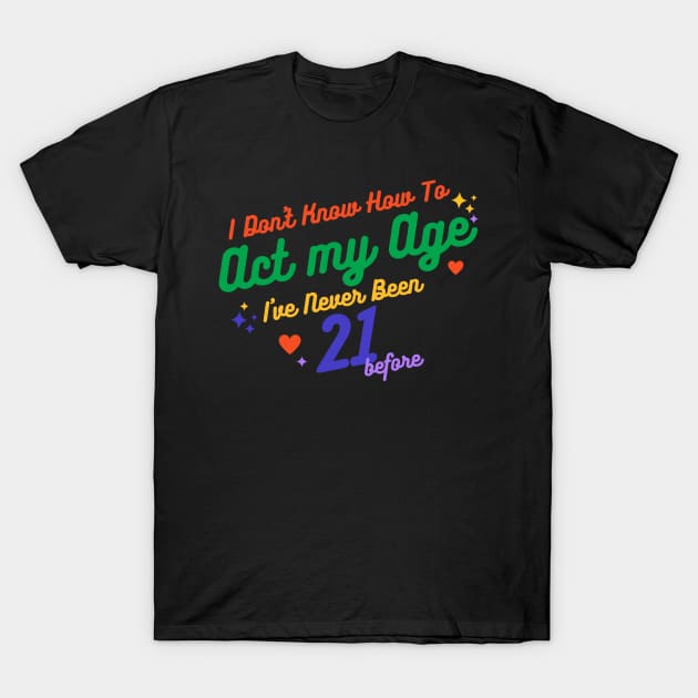 I don't know how to act at my age. I've never been this old before T-Shirt by TigrArt